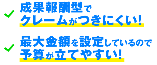成果報酬型でクレームがつきにくい！