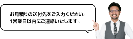 お見積りの送付先をご入力ください。1営業日以内にご連絡いたします。