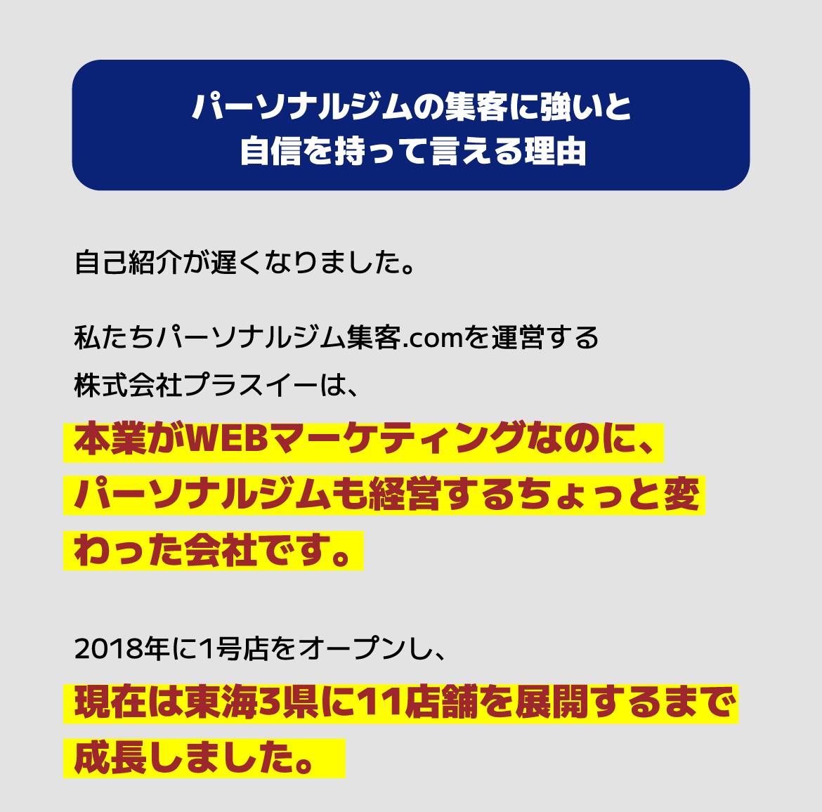 自己紹介が遅くなりました。私たちパーソナルジム集客.comを運営する株式会社プラスイーは、本業がWEBマーケティングなのに、パーソナルジムも経営するちょっと変わった会社です。2018年に1号店をオープンし、現在は東海3県に11店舗を展開するまで成長しました。